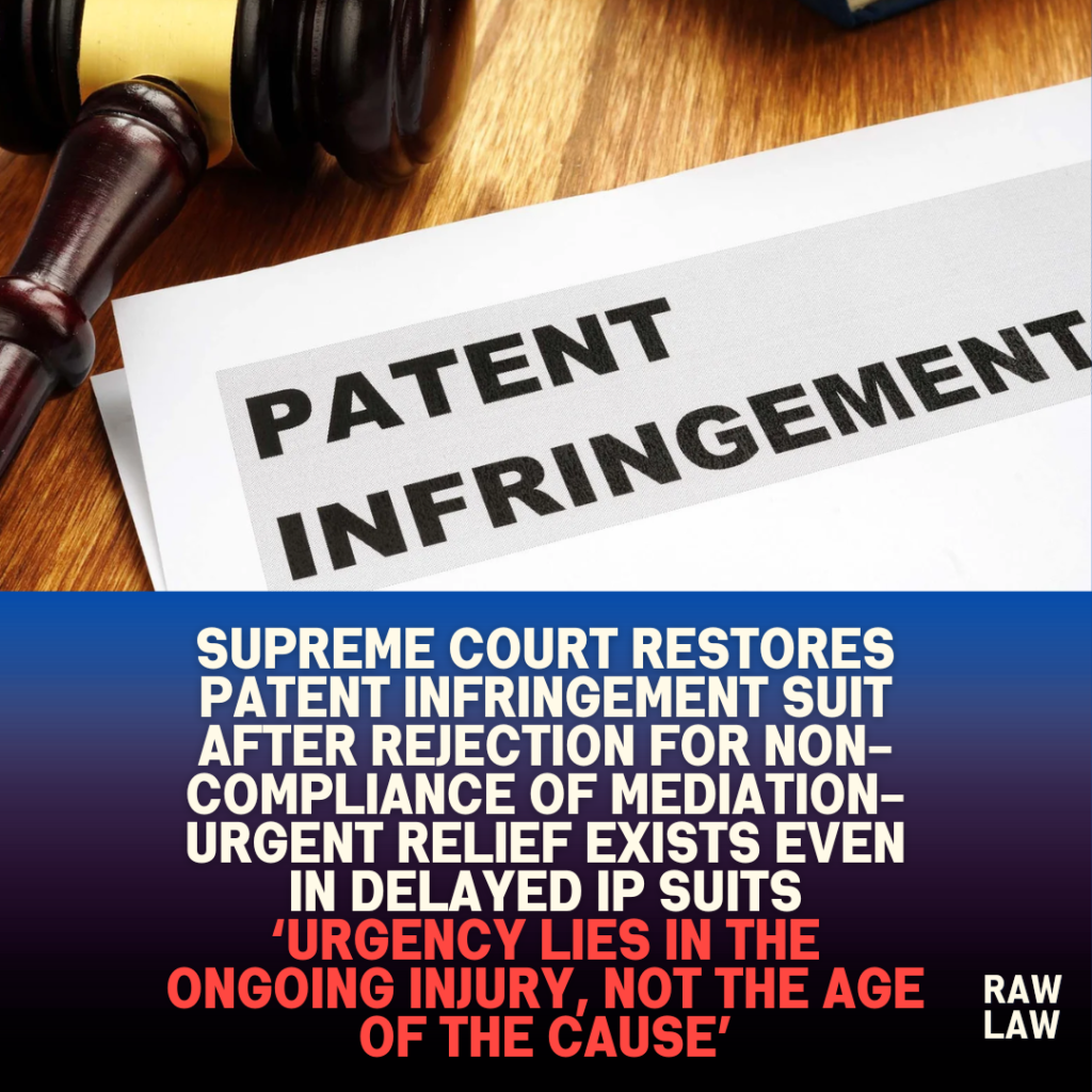 Supreme Court Restores Patent Infringement Suit After Rejection for Non-Compliance of Mediation- Urgent Relief Exists Even in Delayed IP Suits ‘Urgency Lies in the Ongoing Injury, Not the Age of the Cause’ 1 Supreme Court Restores Patent Infringement Suit After Rejection for Non-Compliance of Mediation- Urgent Relief Exists Even in Delayed IP Suits ‘Urgency Lies in the Ongoing Injury, Not the Age of the Cause’