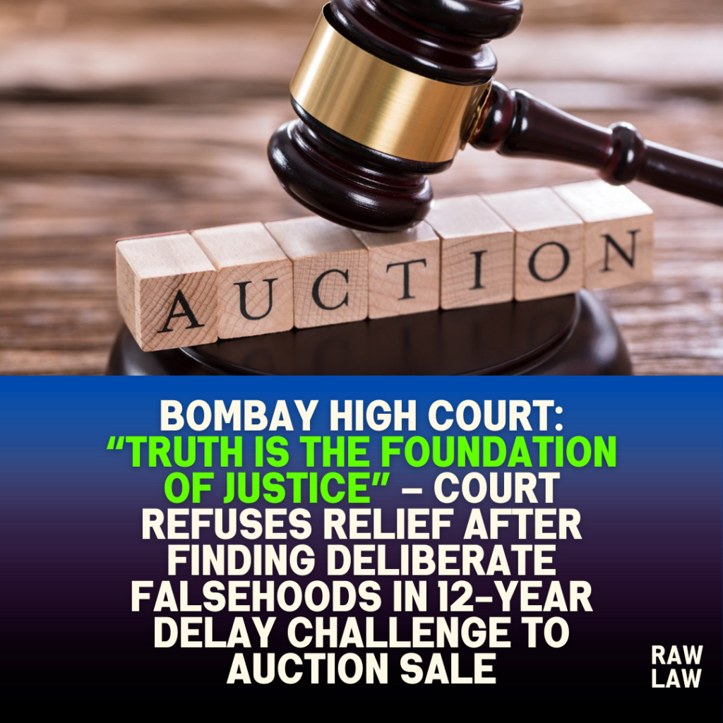 Bombay High Court: “Truth Is the Foundation of Justice” – Court Refuses Relief After Finding Deliberate Falsehoods in 12-Year Delay Challenge to Auction Sale