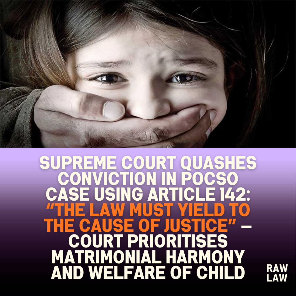 Supreme Court Quashes Conviction in POCSO Case Using Article 142: “The Law Must Yield to the Cause of Justice” — Court Prioritises Matrimonial Harmony and Welfare of Child 1 Supreme Court Quashes Conviction in POCSO Case Using Article 142: “The Law Must Yield to the Cause of Justice” — Court Prioritises Matrimonial Harmony and Welfare of Child