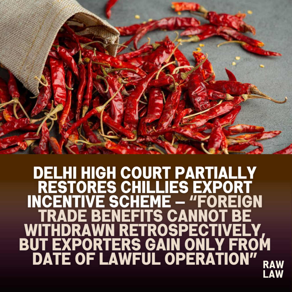 Delhi High Court partially restores chillies export incentive scheme — “Foreign trade benefits cannot be withdrawn retrospectively, but exporters gain only from date of lawful operation” 1 chillies
