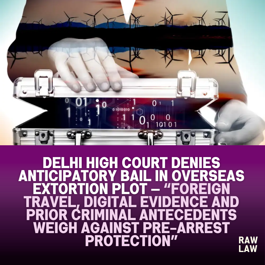 德里高等法院否认海外勒索阴谋中的预期保释——国外旅行、数字证据和先前的犯罪前科不利于逮捕前的保护