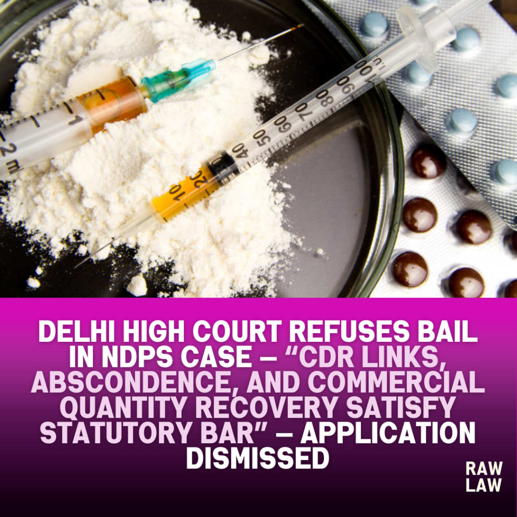 Delhi High Court refuses bail in NDPS case — “CDR links, abscondence, and commercial quantity recovery satisfy statutory bar” — application dismissed 1 ndps