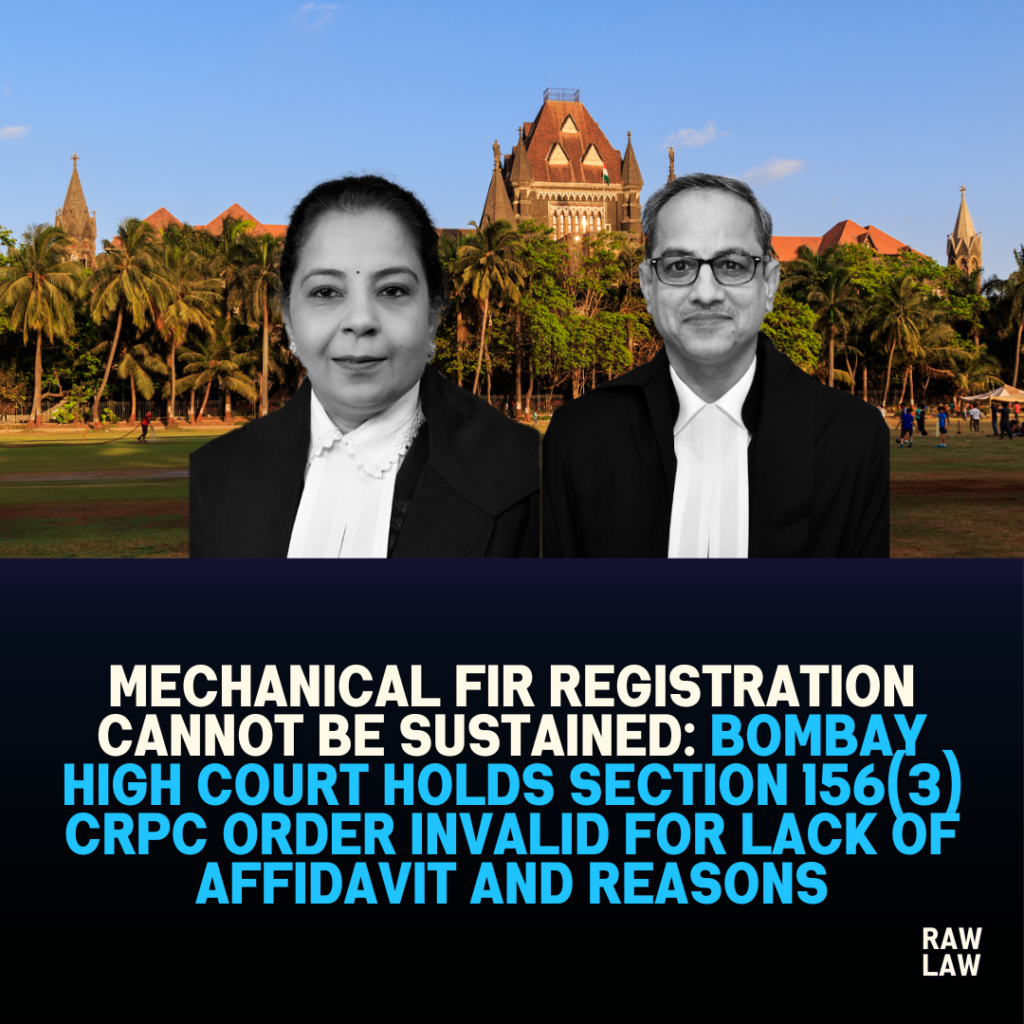 Mechanical FIR Registration Cannot Be Sustained: Bombay High Court Holds Section 156(3) CrPC Order Invalid for Lack of Affidavit and Reasons 1 Mechanical FIR Direction Quashed: Absence of Affidavit And Failure To Record Reasons Renders Section 156(3) CrPC Order Invalid”