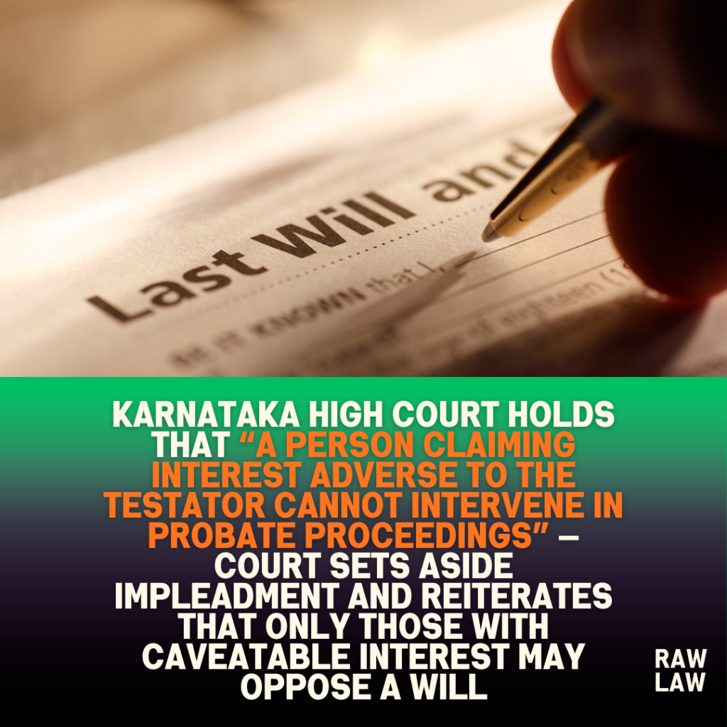 Karnataka High Court holds that “a person claiming interest adverse to the testator cannot intervene in probate proceedings” — Court sets aside impleadment and reiterates that only those with caveatable interest may oppose a Will