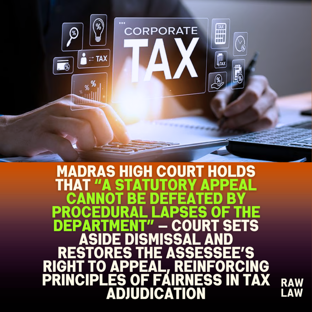 Madras High Court holds that “a statutory appeal cannot be defeated by procedural lapses of the department” — Court sets aside dismissal and restores the assessee’s right to appeal, reinforcing principles of fairness in tax adjudication