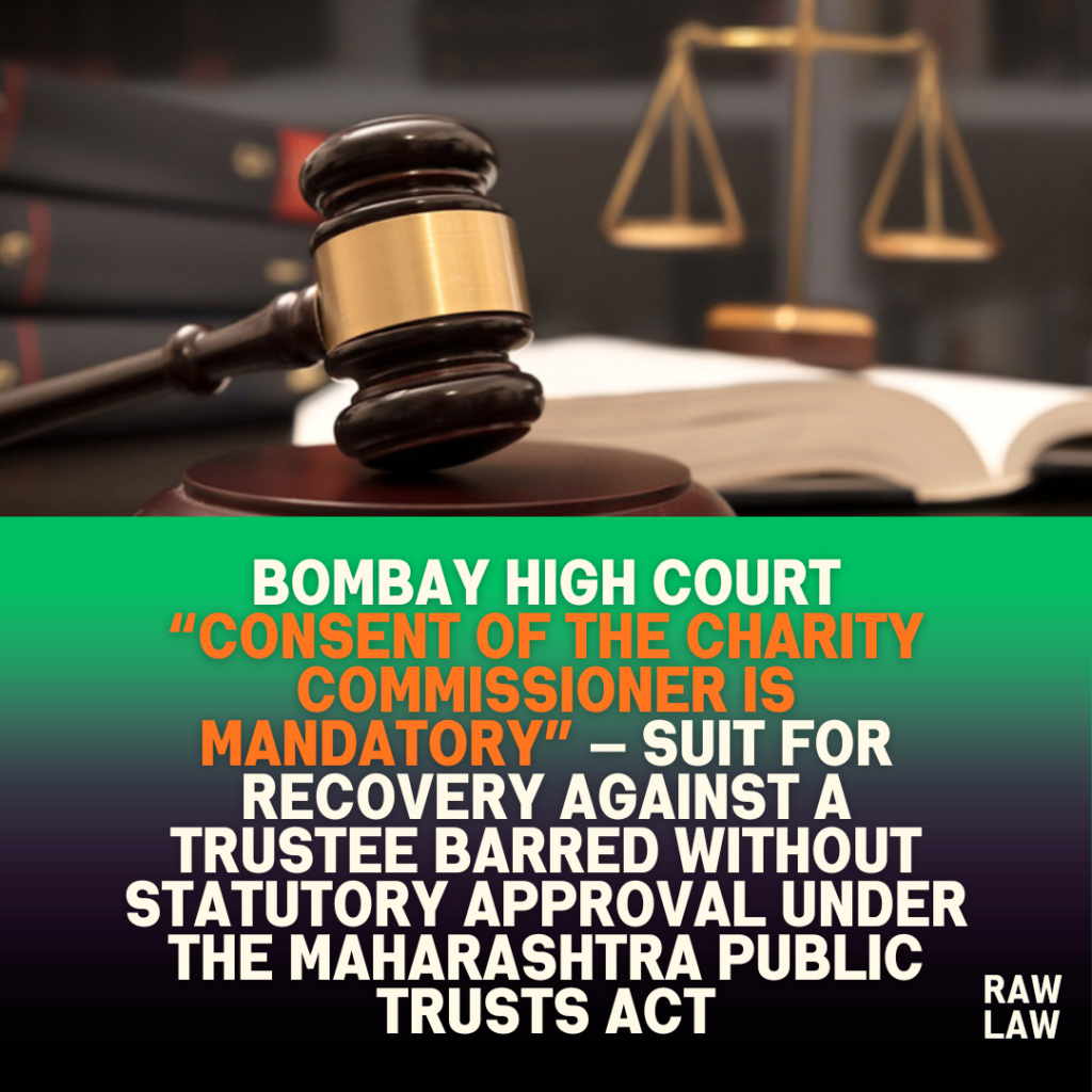Bombay High Court “Consent of the Charity Commissioner is mandatory” — suit for recovery against a trustee barred without statutory approval under the Maharashtra Public Trusts Act