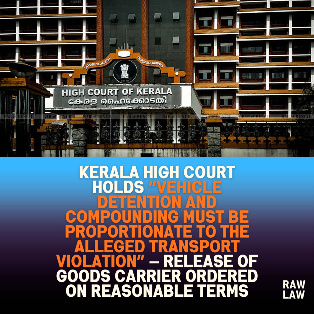 Kerala High Court holds “vehicle detention and compounding must be proportionate to the alleged transport violation” — release of goods carrier ordered on reasonable terms