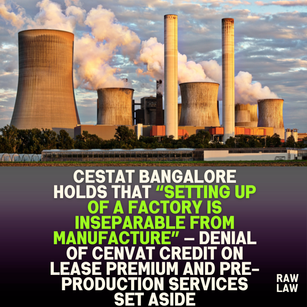 CESTAT Bangalore holds that “setting up of a factory is inseparable from manufacture” — denial of CENVAT credit on lease premium and pre-production services set aside