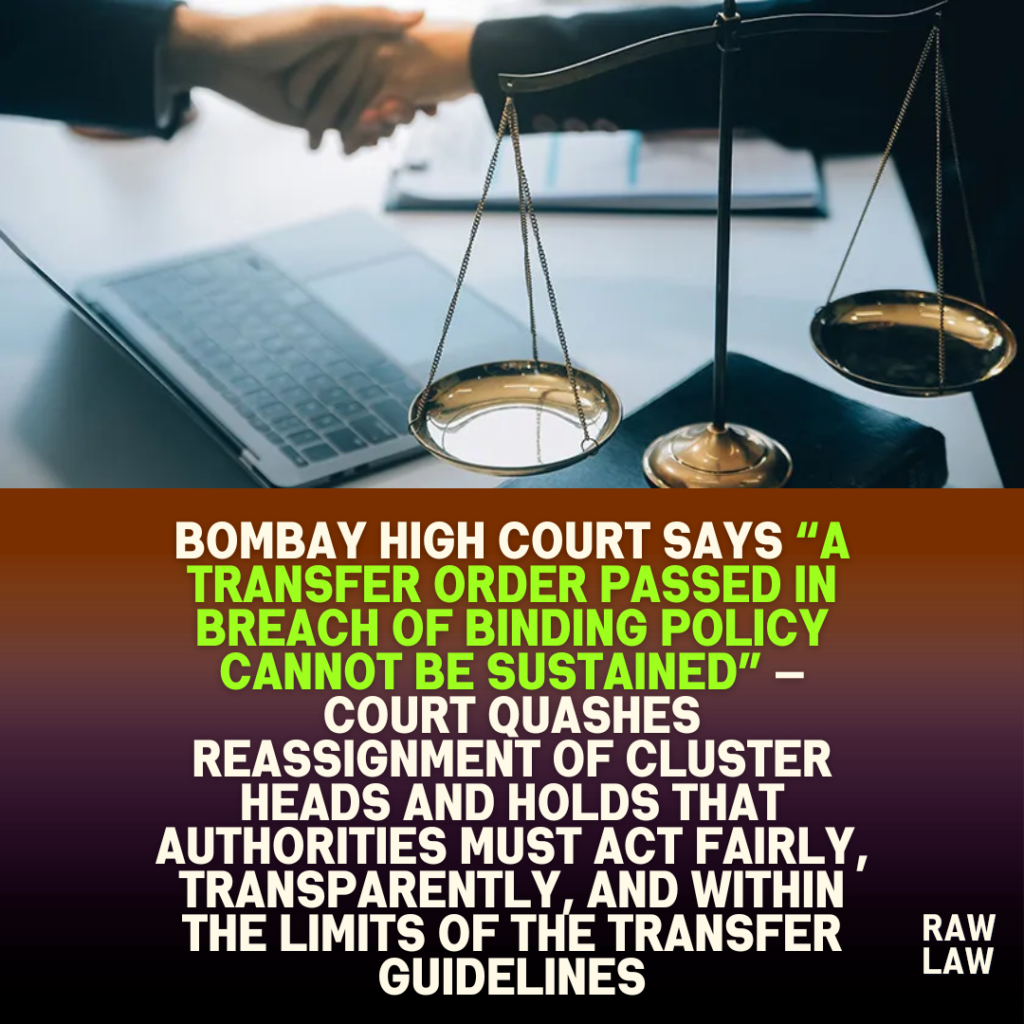 Bombay High Court says “a transfer order passed in breach of binding policy cannot be sustained” — Court quashes reassignment of Cluster Heads and holds that authorities must act fairly, transparently, and within the limits of the transfer guidelines