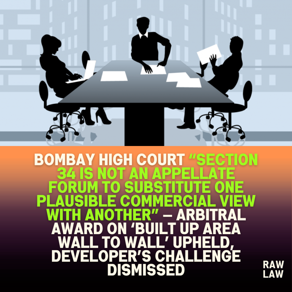 Bombay High Court “section 34 is not an appellate forum to substitute one plausible commercial view with another” — arbitral award on ‘built up area wall to wall’ upheld, developer’s challenge dismissed