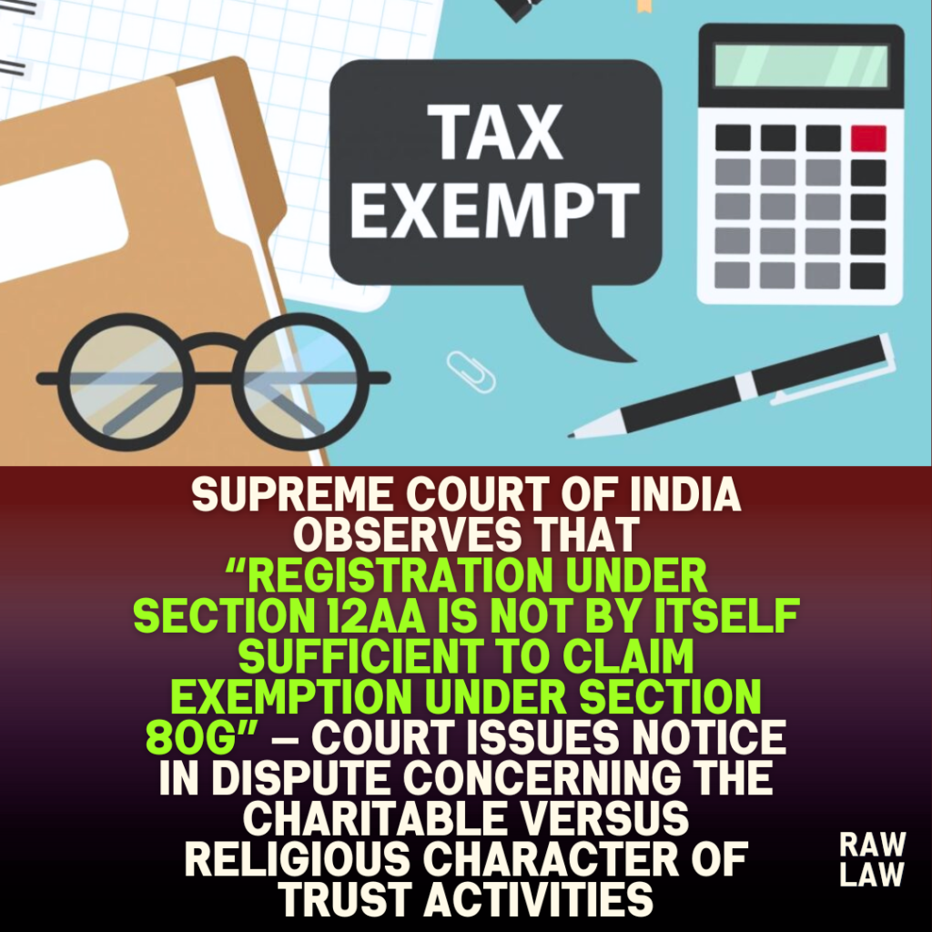 Supreme Court of India observes that “registration under Section 12AA is not by itself sufficient to claim exemption under Section 80G” — Court issues notice in dispute concerning the charitable versus religious character of trust activities