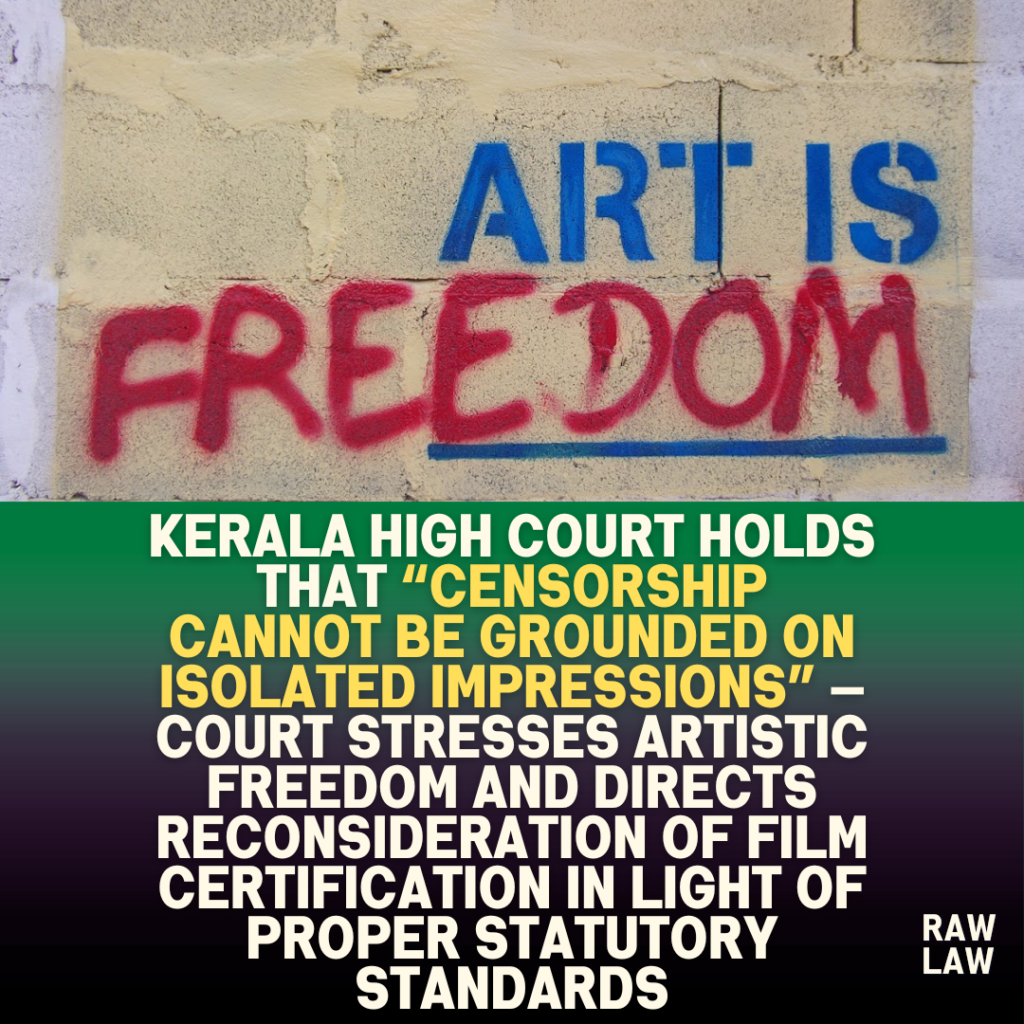 Kerala High Court holds that “censorship cannot be grounded on isolated impressions” — Court stresses artistic freedom and directs reconsideration of film certification in light of proper statutory standards