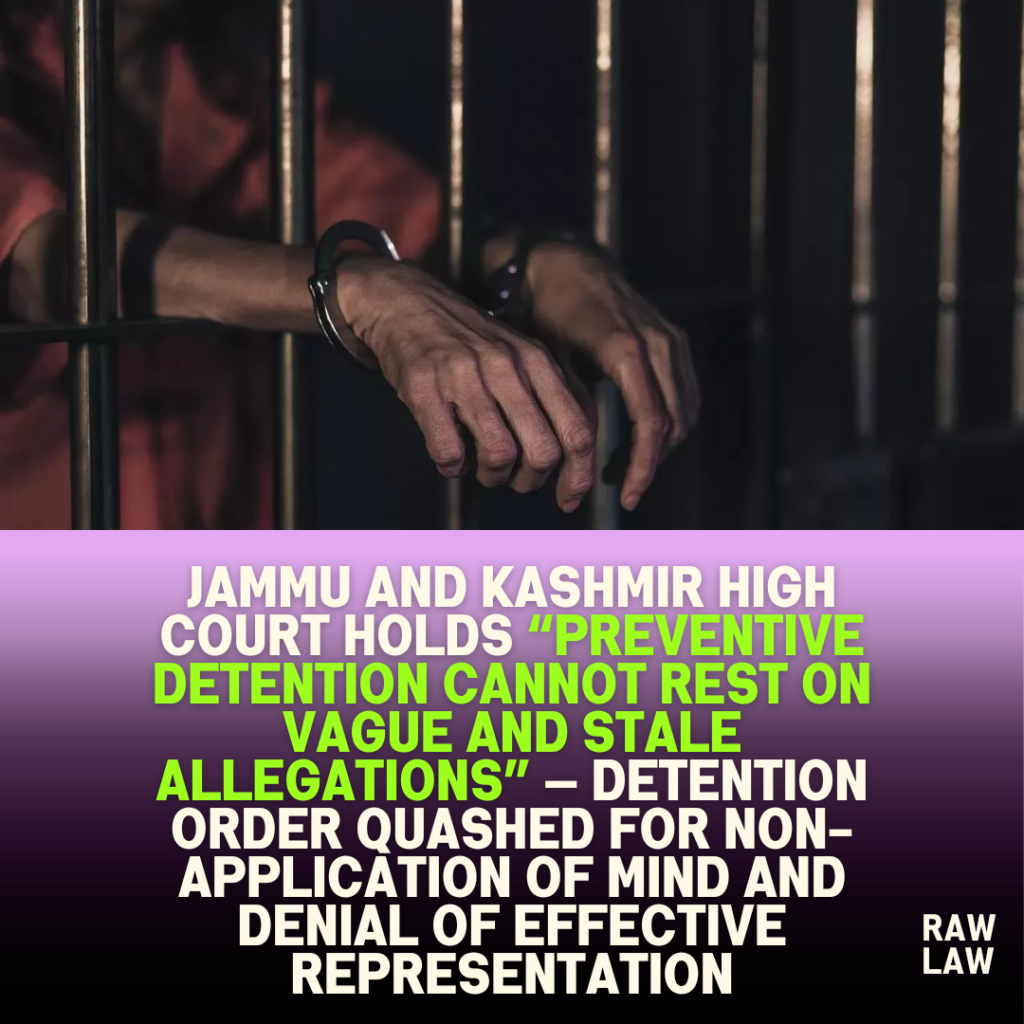 Jammu and Kashmir High Court holds “preventive detention cannot rest on vague and stale allegations” — detention order quashed for non-application of mind and denial of effective representation