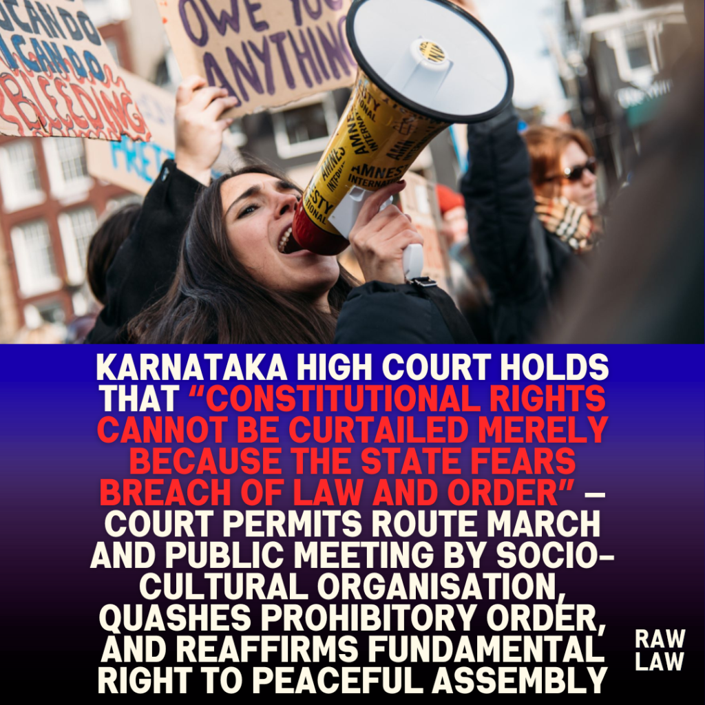 Karnataka high court holds that “constitutional rights cannot be curtailed merely because the State fears breach of law and order” — Court permits route march and public meeting by socio-cultural organisation, quashes prohibitory order, and reaffirms fundamental right to peaceful assembly 1 Karnataka high court holds that “constitutional rights cannot be curtailed merely because the State fears breach of law and order” — Court permits route march and public meeting by socio-cultural organisation, quashes prohibitory order, and reaffirms fundamental right to peaceful assembly