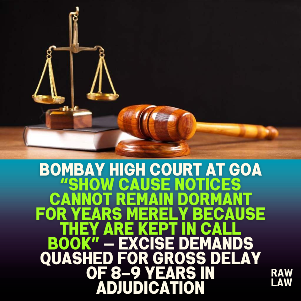 Bombay High Court at Goa “show cause notices cannot remain dormant for years merely because they are kept in call book” — excise demands quashed for gross delay of 8–9 years in adjudication