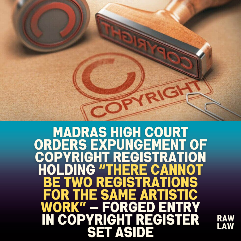 Madras High Court orders expungement of copyright registration holding “there cannot be two registrations for the same artistic work” — forged entry in copyright register set aside