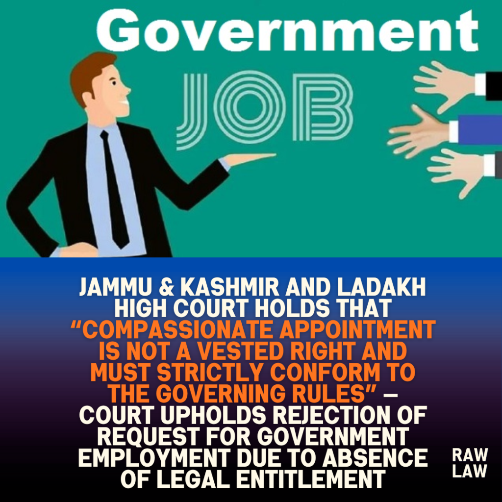 Jammu & Kashmir and Ladakh high court holds that “compassionate appointment is not a vested right and must strictly conform to the governing rules” — Court upholds rejection of request for government employment due to absence of legal entitlement 1 Jammu & Kashmir and Ladakh high court holds that “compassionate appointment is not a vested right and must strictly conform to the governing rules” — Court upholds rejection of request for government employment due to absence of legal entitlement
