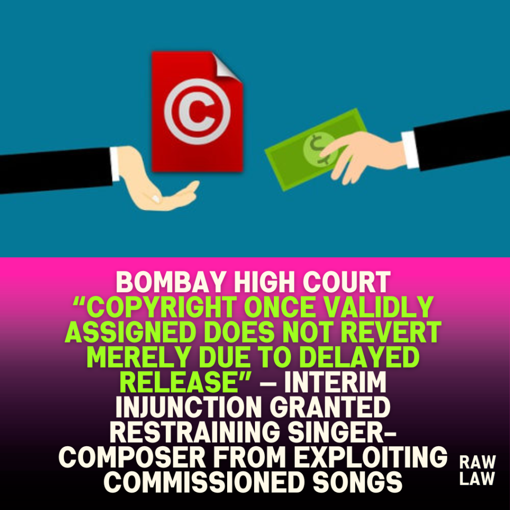 Bombay High Court “copyright once validly assigned does not revert merely due to delayed release” — interim injunction granted restraining singer-composer from exploiting commissioned songs