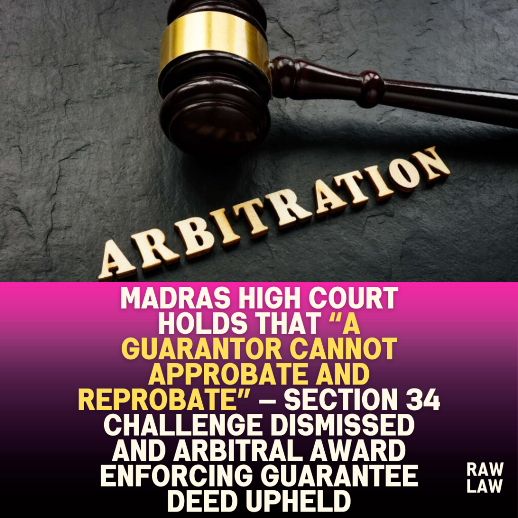 Madras High Court holds that “a guarantor cannot approbate and reprobate” — section 34 challenge dismissed and arbitral award enforcing guarantee deed upheld