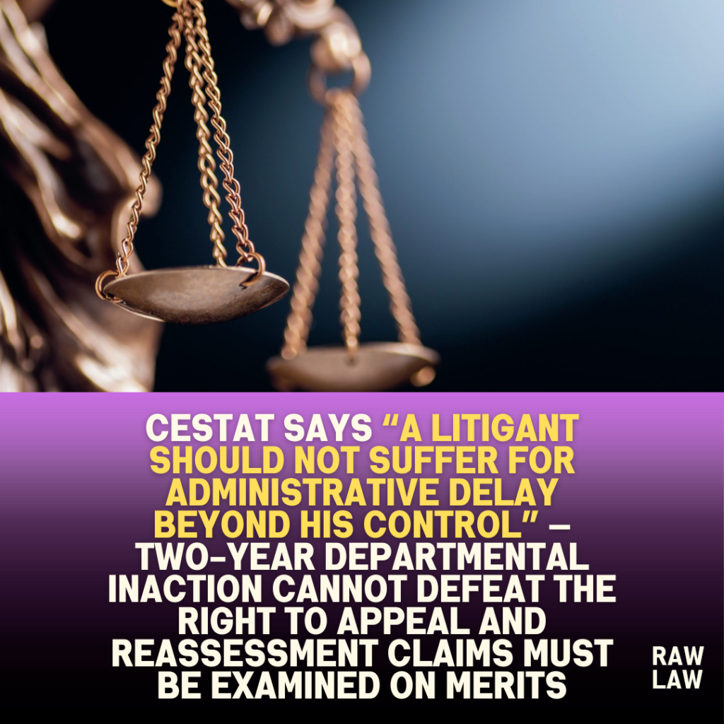 CESTAT says “a litigant should not suffer for administrative delay beyond his control” — two-year departmental inaction cannot defeat the right to appeal and reassessment claims must be examined on merits