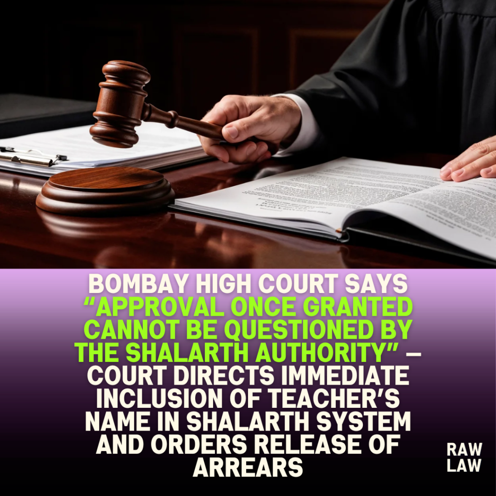 Bombay High Court says “approval once granted cannot be questioned by the Shalarth authority” — Court directs immediate inclusion of teacher’s name in Shalarth System and orders release of arrears 3 Bombay High Court says “approval once granted cannot be questioned by the Shalarth authority” — Court directs immediate inclusion of teacher’s name in Shalarth System and orders release of arrears