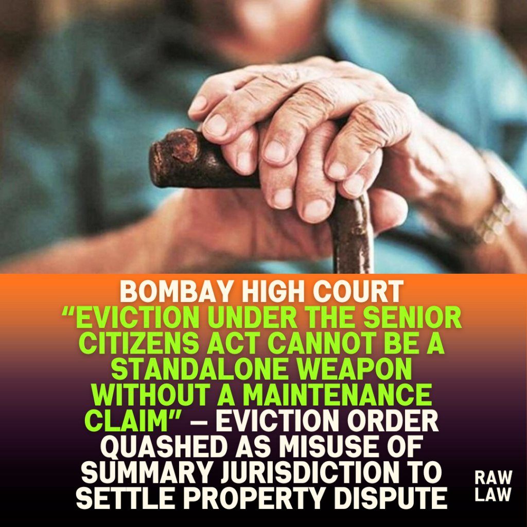 Bombay High Court “eviction under the senior citizens act cannot be a standalone weapon without a maintenance claim” — eviction order quashed as misuse of summary jurisdiction to settle property dispute 1 Bombay High Court “eviction under the senior citizens act cannot be a standalone weapon without a maintenance claim” — eviction order quashed as misuse of summary jurisdiction to settle property dispute