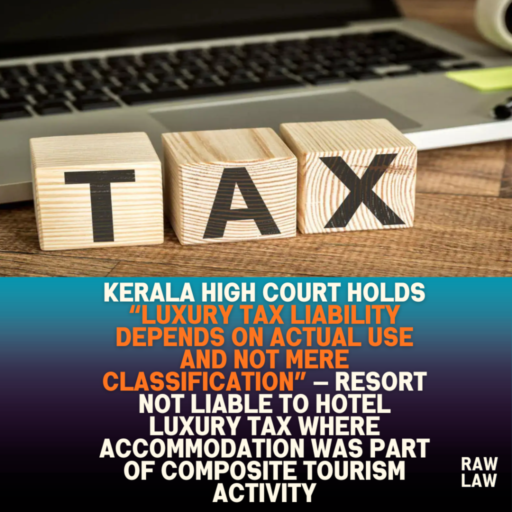 Kerala High Court holds “luxury tax liability depends on actual use and not mere classification” — resort not liable to hotel luxury tax where accommodation was part of composite tourism activity