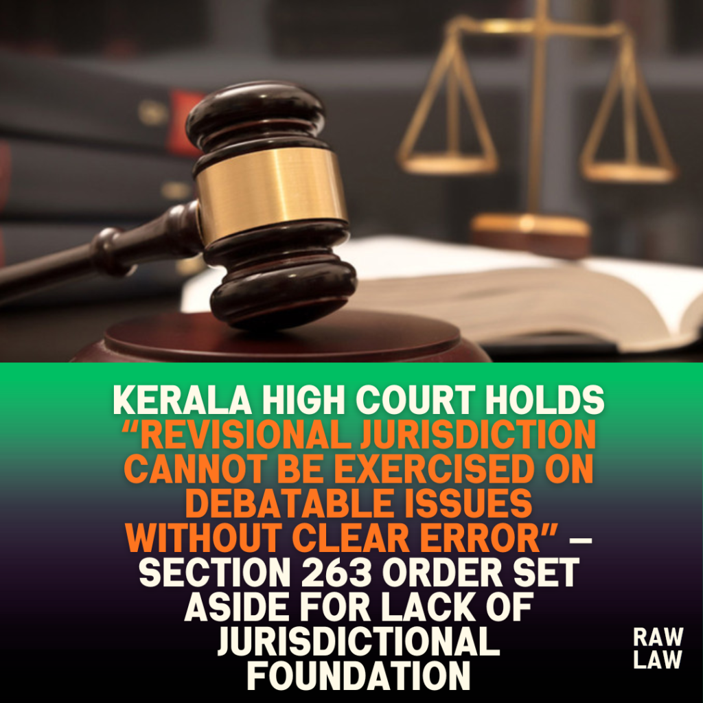 Kerala High Court holds “revisional jurisdiction cannot be exercised on debatable issues without clear error” — Section 263 order set aside for lack of jurisdictional foundation