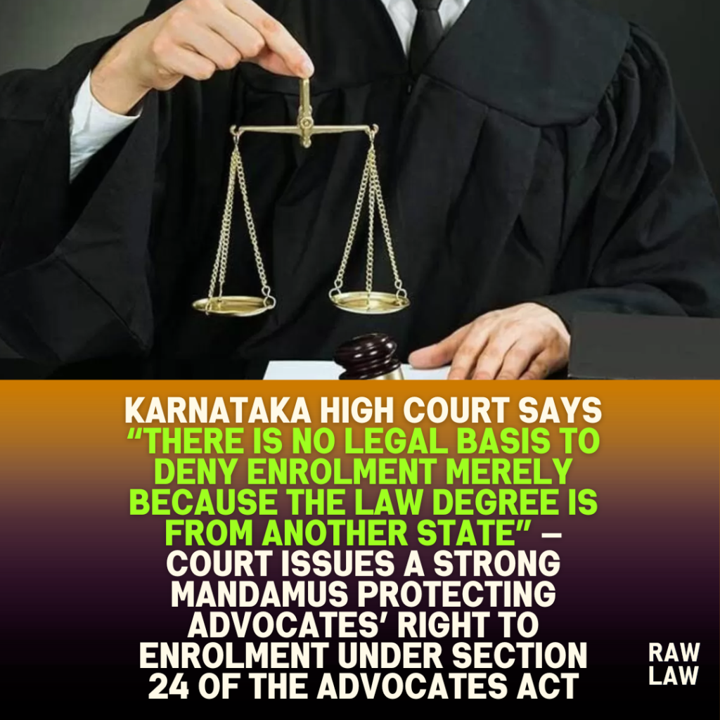 Karnataka High Court says “there is no legal basis to deny enrolment merely because the law degree is from another State” — Court issues a strong mandamus protecting advocates’ right to enrolment under Section 24 of the Advocates Act