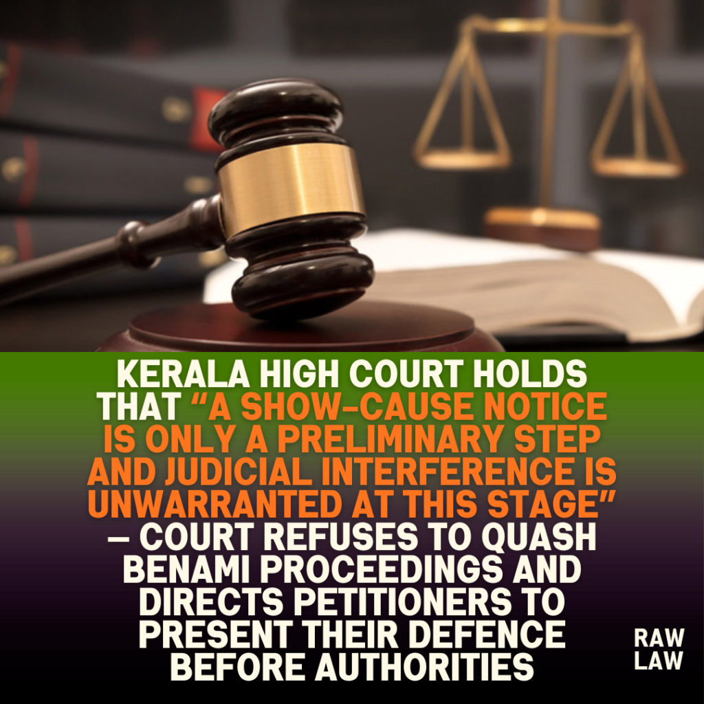 Kerala High Court holds that “a show-cause notice is only a preliminary step and judicial interference is unwarranted at this stage” — Court refuses to quash benami proceedings and directs petitioners to present their defence before authorities