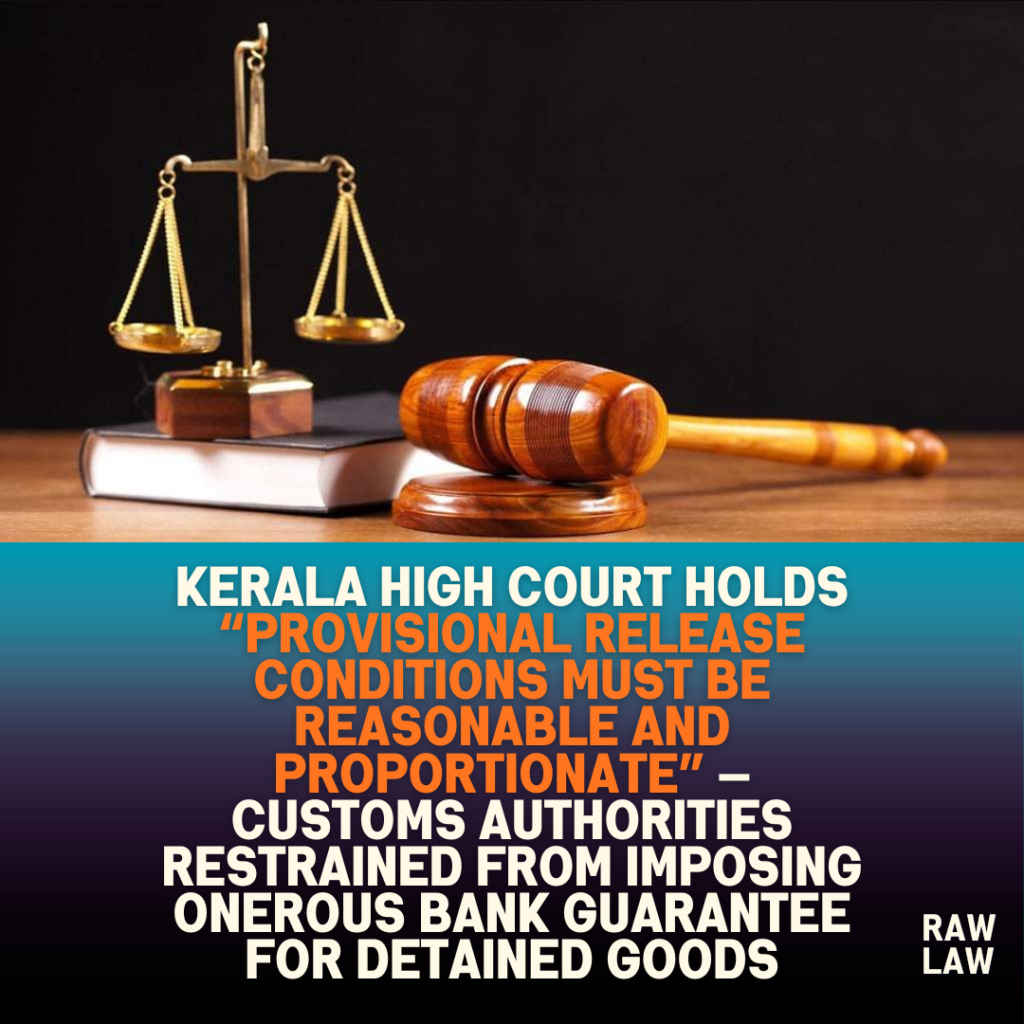 Kerala High Court holds “provisional release conditions must be reasonable and proportionate” — customs authorities restrained from imposing onerous bank guarantee for detained goods