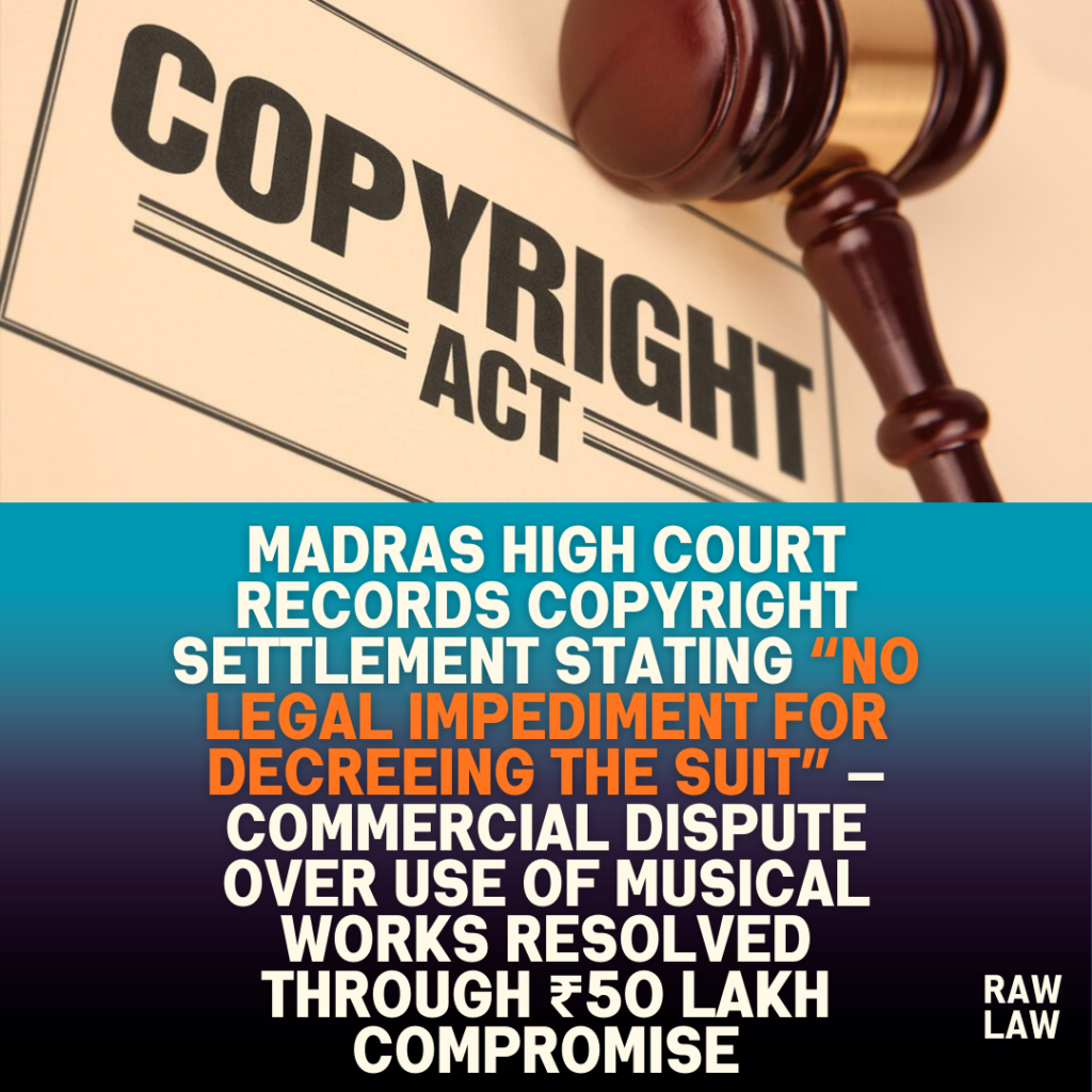 Madras High Court records copyright settlement stating “no legal impediment for decreeing the suit” — commercial dispute over use of musical works resolved through ₹50 lakh compromise 1 Madras High Court records copyright settlement stating “no legal impediment for decreeing the suit” — commercial dispute over use of musical works resolved through ₹50 lakh compromise