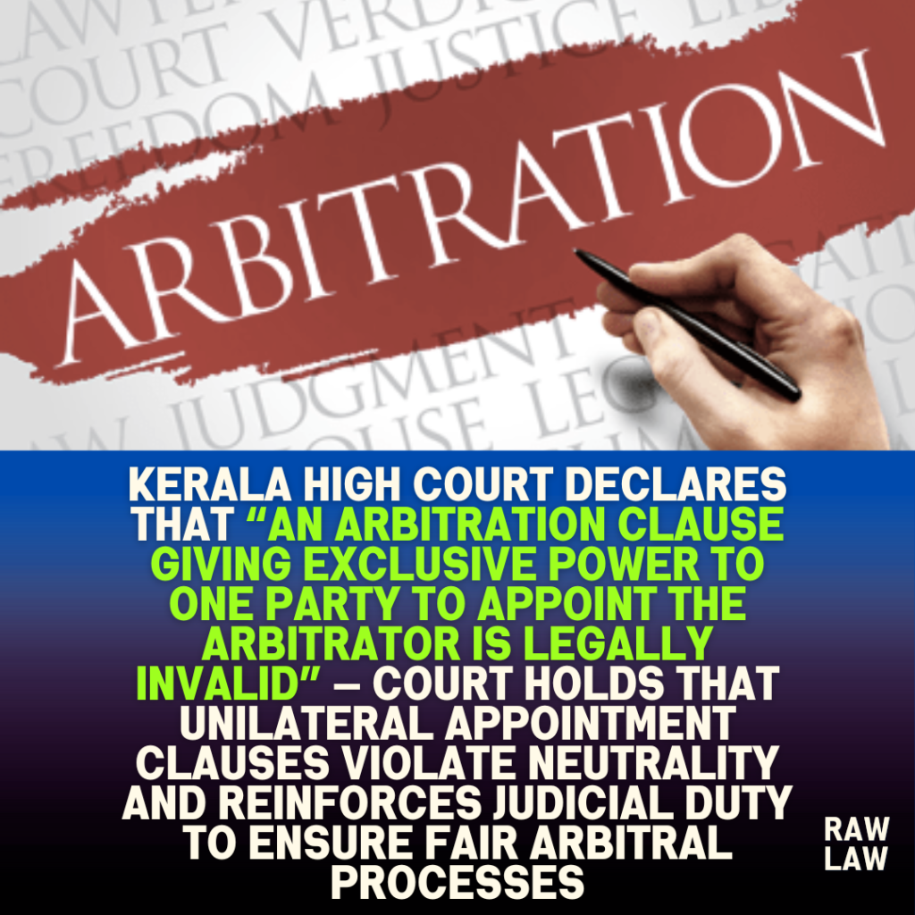 Kerala High Court declares that “an arbitration clause giving exclusive power to one party to appoint the arbitrator is legally invalid” — Court holds that unilateral appointment clauses violate neutrality and reinforces judicial duty to ensure fair arbitral processes