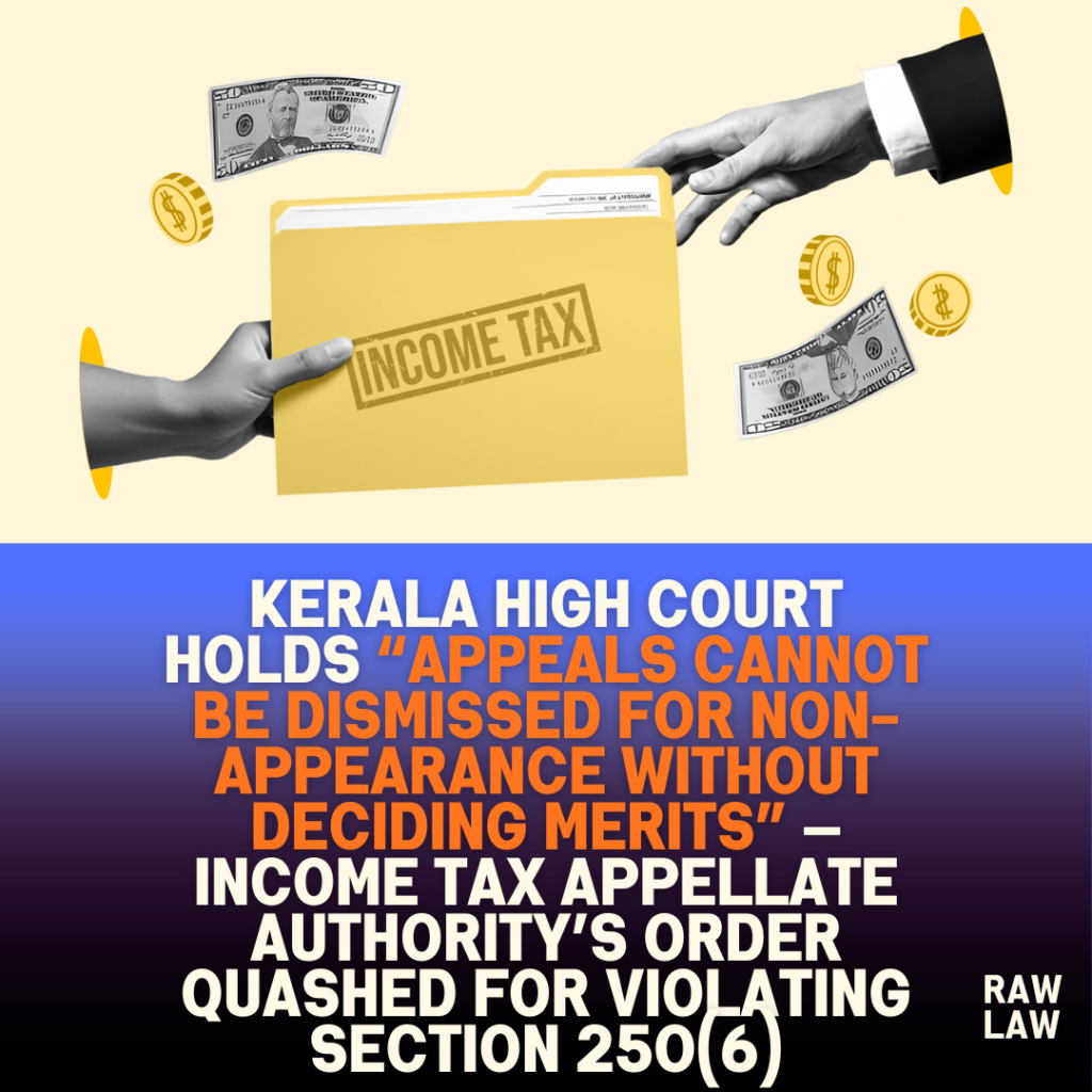 Kerala High Court holds “appeals cannot be dismissed for non-appearance without deciding merits” — income tax appellate authority’s order quashed for violating Section 250(6)