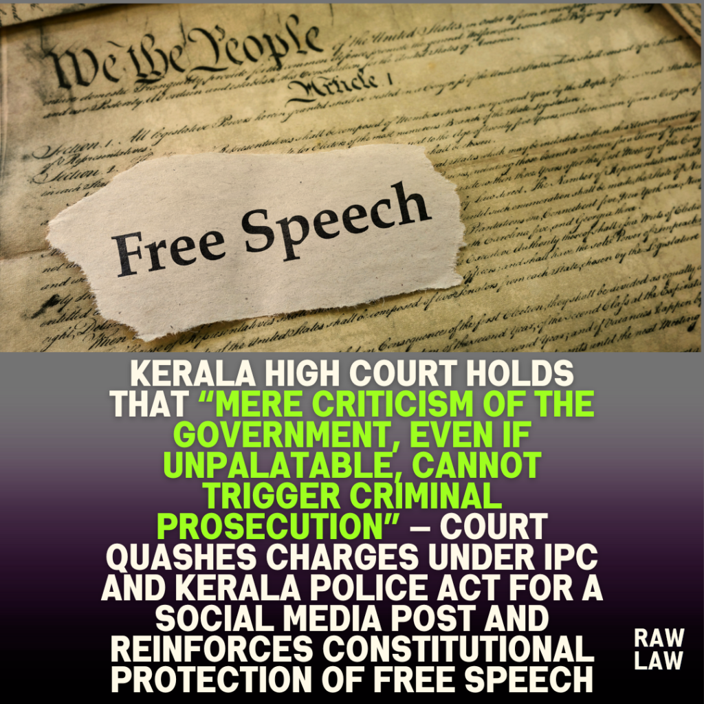 Kerala High Court holds that “mere criticism of the Government, even if unpalatable, cannot trigger criminal prosecution” — Court quashes charges under IPC and Kerala Police Act for a social media post and reinforces constitutional protection of free speech