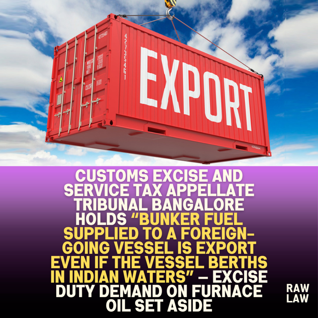 Customs excise and service tax appellate tribunal Bangalore holds “bunker fuel supplied to a foreign-going vessel is export even if the vessel berths in Indian waters” — excise duty demand on furnace oil set aside