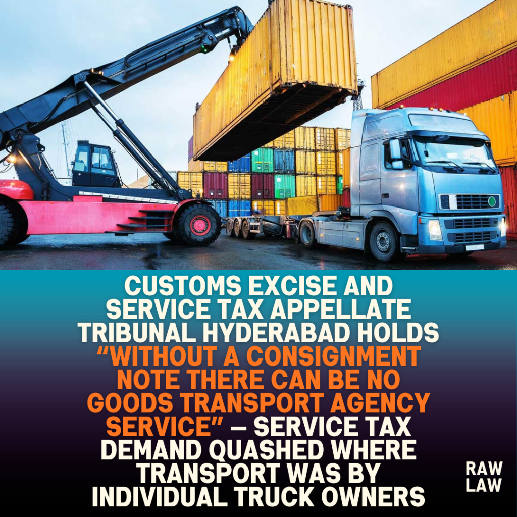 Customs excise and service tax appellate tribunal Hyderabad holds “without a consignment note there can be no goods transport agency service” — service tax demand quashed where transport was by individual truck owners 1 Customs excise and service tax appellate tribunal Hyderabad holds “without a consignment note there can be no goods transport agency service” — service tax demand quashed where transport was by individual truck owners