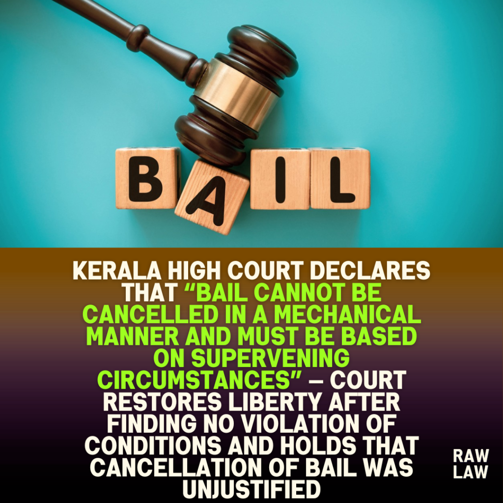 Kerala High Court declares that “bail cannot be cancelled in a mechanical manner and must be based on supervening circumstances” — Court restores liberty after finding no violation of conditions and holds that cancellation of bail was unjustified