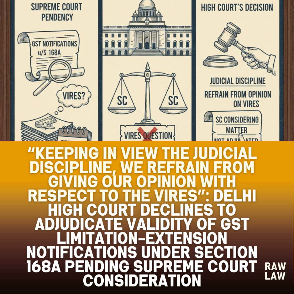 “Keeping in view the judicial discipline, we refrain from giving our opinion with respect to the vires”: Delhi High Court declines to adjudicate validity of GST limitation-extension notifications under Section 168A pending Supreme Court consideration, permits taxpayer to pursue statutory appeal against ex parte adjudication order, safeguards limitation and directs appellate authority to decide matter on merits within fixed timeline 1 vires
