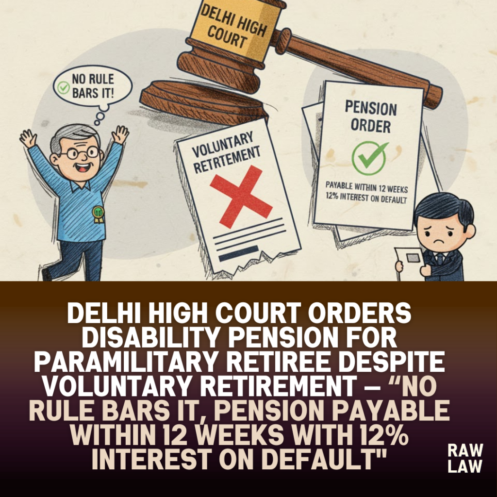 Delhi High Court orders disability pension for paramilitary retiree despite voluntary retirement — “No rule bars it, pension payable within 12 weeks with 12% interest on default" 1 disability pension