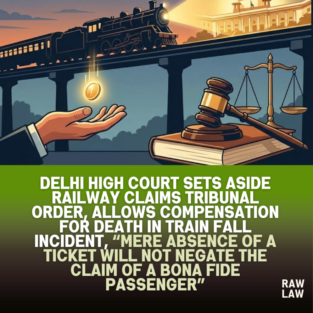 Delhi High Court sets aside Railway Claims Tribunal order, allows compensation for death in train fall incident, “Mere absence of a ticket will not negate the claim of a bona fide passenger.” 1 TRAIN FALL