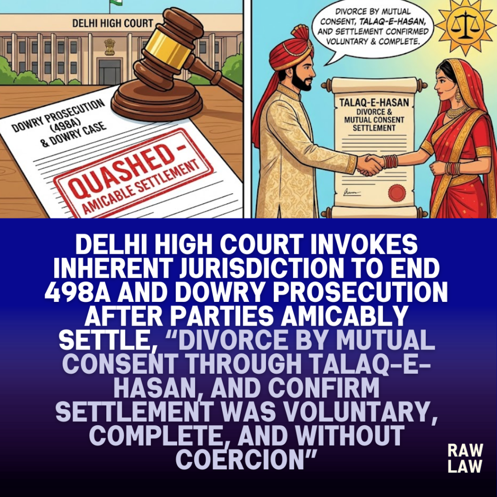 Delhi High Court invokes inherent jurisdiction to end 498A and dowry prosecution after parties amicably settle, divorce by mutual consent through Talaq-e-Hasan, and confirm settlement was voluntary, complete, and without coercion