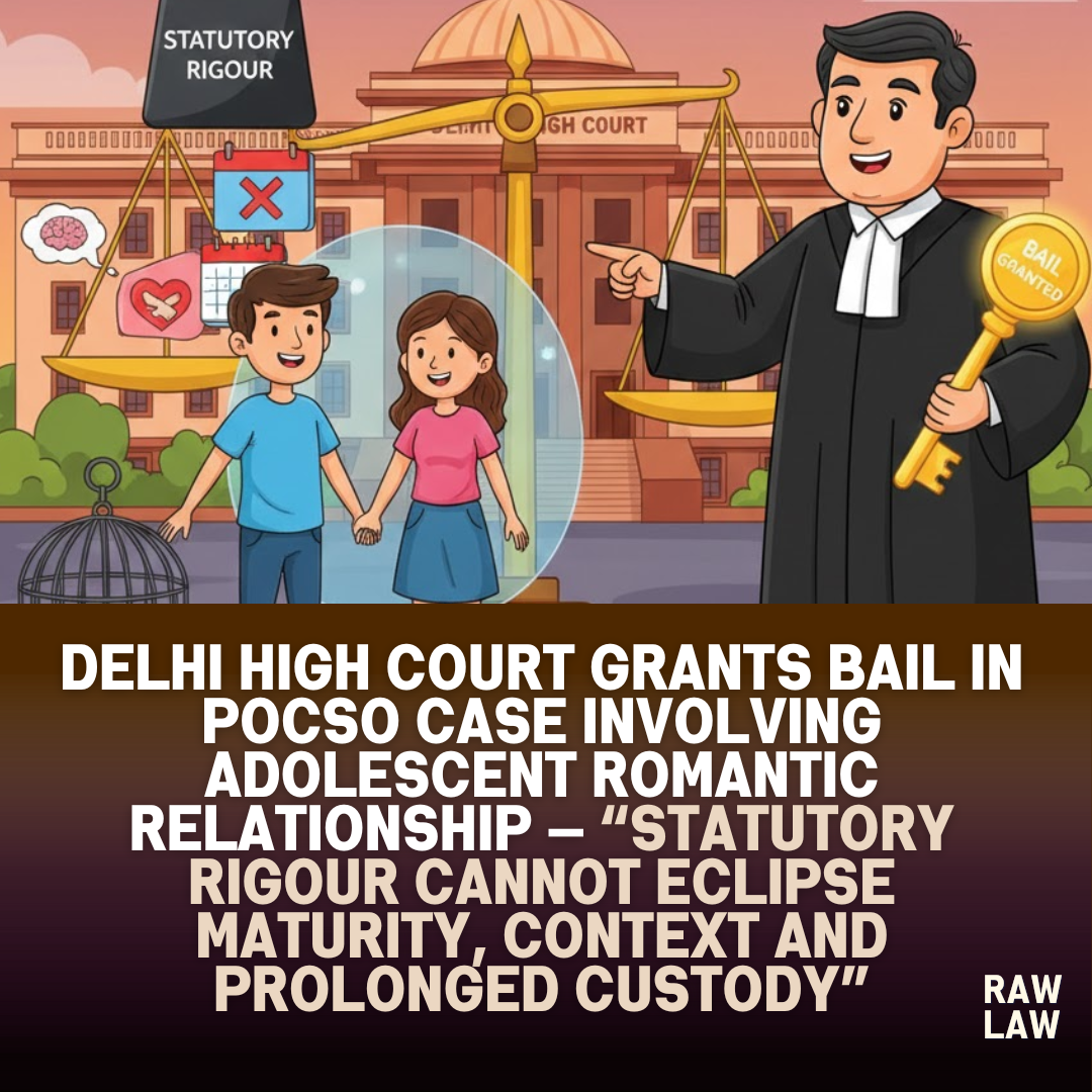 Delhi High Court grants bail in POCSO case involving adolescent romantic relationship — “Statutory rigour cannot eclipse maturity, context and prolonged custody” 61 pocso