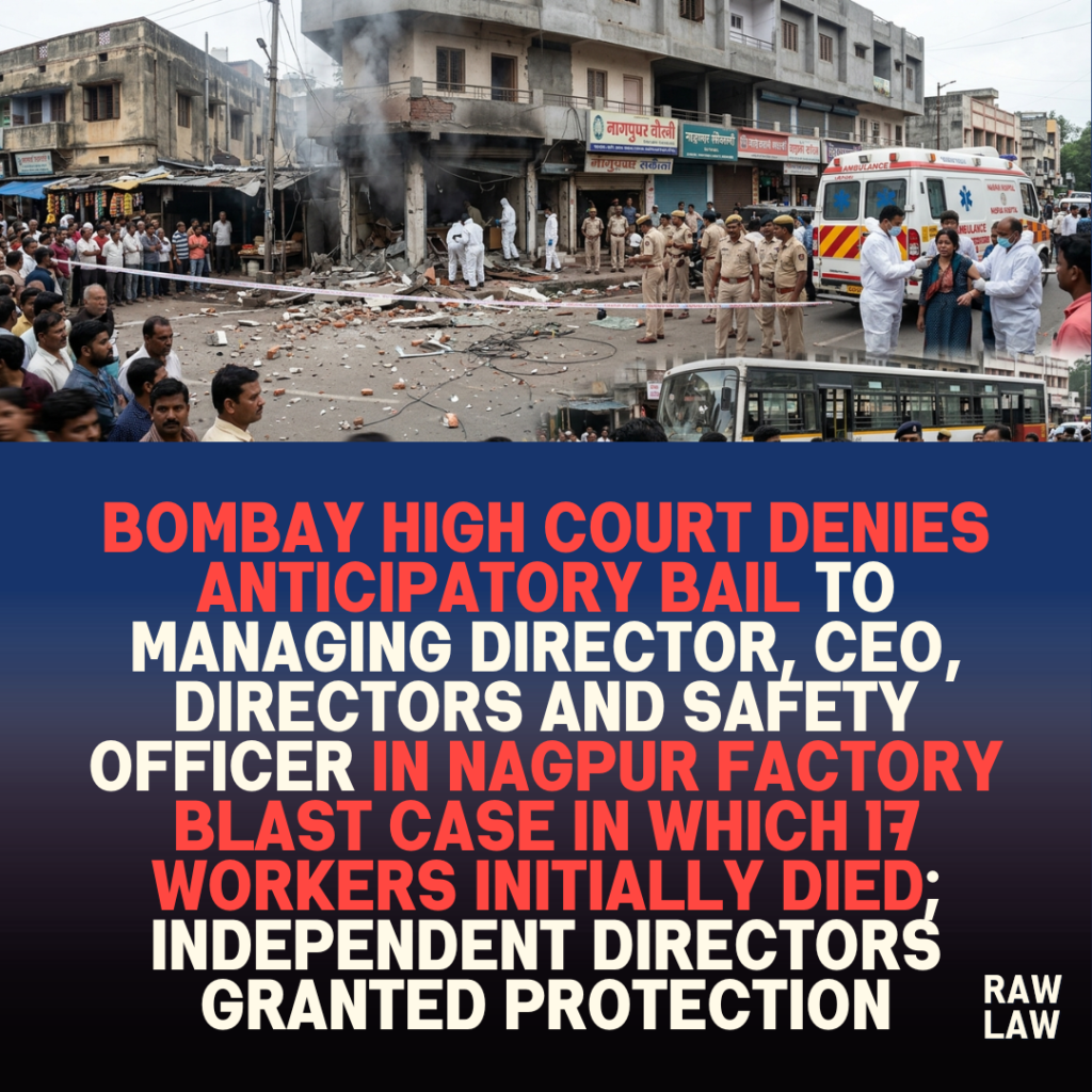Bombay High Court Denies Anticipatory Bail To Managing Director, CEO, Directors And Safety Officer In Nagpur Factory Blast Case: “In Hazardous Industries, Persistent Statutory Non-Compliance, Even After Prior Notice, Transforms Omission Into Culpable Conduct”; Independent Directors Granted Protection