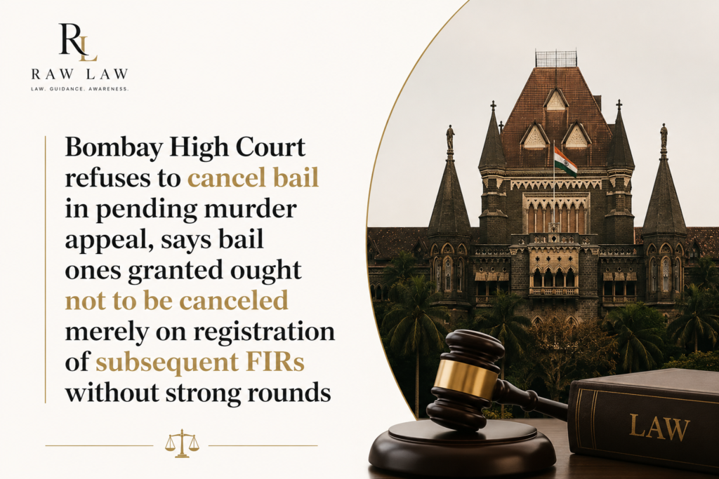 Bombay High Court Refuses To Cancel Bail In Pending Murder Appeal; Says “Bail Once Granted Ought Not To Be Cancelled” Without Strong Grounds