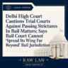 Delhi High Court Cautions Trial Courts Against Passing Strictures In Bail Matters; Says Bail Court Cannot “Spread Its Wing Far Beyond” Bail Jurisdiction